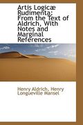 artis logic rudimenta: from the text of aldrich, with notes and marginal references (en Inglés)