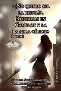 Libro 2. ¡No Quiero Ser La Reina!. Reformas En Camelot Y La Batalla épica (in Spanish)