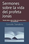 Sermones Sobre la Vida del Profeta Jonás: Estudio Bíblico Sobre el Libro del Profeta Jonás y sus Enseñanzas