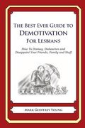 The Best Ever Guide to Demotivation for Lesbians: How To Dismay, Dishearten and Disappoint Your Friends, Family and Staff