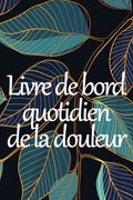Livre de Bord Quotidien de la Douleur: Livre de Bord Premium Pour Noter la Date, L'énergie, L'activité, le Sommeil, le Niveau/La Zone de Douleur, les (en Inglés)