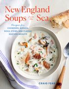 New England Soups From the Sea: Recipes for Chowders, Bisques, Boils, Stews, and Classic Seafood Medleys 