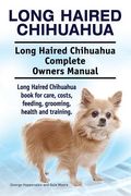 Long Haired Chihuahua. Long Haired Chihuahua Complete Owners Manual. Long Haired Chihuahua book for care, costs, feeding, grooming, health and trainin 