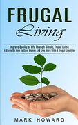 Frugal Living: A Guide on how to Save Money and Live More With a Frugal Lifestyle (Improve Quality of Life Through Simple, Frugal Living) (en Inglés)