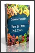 Gardener's Guide How To Grow Fruit Trees: How to Cultivate Fruit Trees, How To Create new plants, Peaches, Citrus, Plums, pears, Apples: how to grow t (en Inglés)