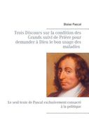 Trois Discours sur la condition des Grands suivi de Prière pour demander à Dieu le bon usage des maladies: Le seul texte de Pascal exclusivement consa (en Francés)