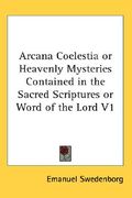 arcana coelestia or heavenly mysteries contained in the sacred scriptures or word of the lord v1