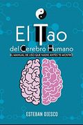 El tao del Cerebro Humano: El Manual de uso que Nadie Antes te Mostró