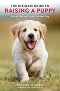 The Ultimate Guide to Raising a Puppy: How to Train and Care for Your new dog 