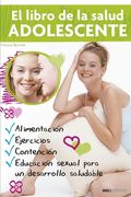 El libro de la salud ADOLESCENTE: Alimentación, Actividad Física Y Educación Sexual Para El Mejor Desarrollo