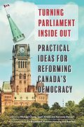 Turning Parliament Inside Out: Practical Ideas for Reforming Canada's Democracy (en Inglés)