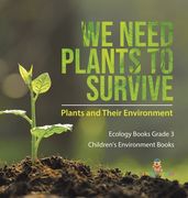 We Need Plants to Survive: Plants and Their Environment Ecology Books Grade 3 Children's Environment Books (en Inglés)