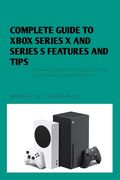 Complete Guide to Xbox Series X and Series S Features and Tips: Immersive Gaming, Troubleshooting, and Accessing Hidden Gems (en Anglais)