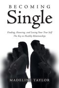 Becoming Single: Finding, Knowing and Loving Your True Self The Key to Healthy Relationships (en Inglés)