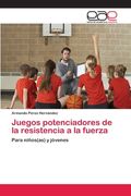 Juegos Potenciadores De La Resistencia A La Fuerza: Para Niños(as) Y Jóvenes (spanish Edition)