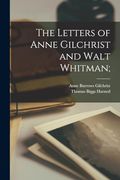 The Letters of Anne Gilchrist and Walt Whitman; (en Inglés)
