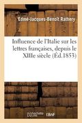 Influence de l'Italie Sur Les Lettres Françaises, Depuis Le Xiiie Siècle Jusqu'au Règne de Louis XIV: Mémoire (in French)