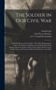 The Soldier in Our Civil War: a Pictorial History of the Conflict, 1861-1865, Illustrating the Valor of the Soldier as Displayed on the Battle-field (en Inglés)