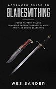 Advanced Guide to Bladesmithing: Forge Pattern Welded Damascus Swords, Japanese Blades, and Make Sword Scabbards: 3 (Knife Making Mastery) (en Inglés)