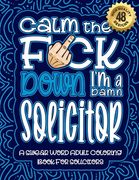 Calm The F*ck Down I'm a solicitor: Swear Word Coloring Book For Adults: Humorous job Cusses, Snarky Comments, Motivating Quotes & Relatable solicitor (en Inglés)