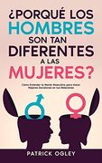 Porqué los Hombres son tan Diferentes a las Mujeres?  Cómo Entender la Mente Masculina Para Hacer Mejores Decisiones en tus Relaciones