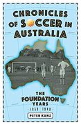Chronicles of Australian Soccer: The Foundation Years - 1859 to 1949 (en Inglés)