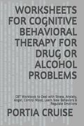 Worksheets for Cognitive Behavioral Therapy for Drug or Alcohol Problems: CBT Workbook to Deal with Stress, Anxiety, Anger, Control Mood, Learn New Be