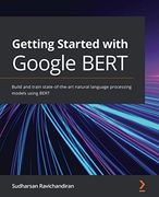 Getting Started With Google Bert: Build and Train State-Of-The-Art Natural Language Processing Models Using Bert (en Inglés)