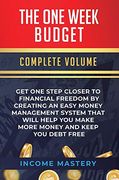 The One-Week Budget: Get one Step Closer to Financial Freedom by Creating an Easy Money Management System That Will Help you Make More Money and Keep you Debt Free Complete Volume 