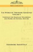 the works of theodore roosevelt - volume v: through the brazilian wilderness and papers on natural history