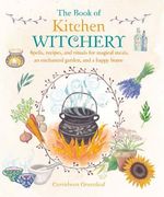 The Book of Kitchen Witchery: Spells, recipes, and rituals for magical meals, an enchanted garden, and a happy home (en Inglés)