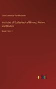 Institutes of Ecclesiastical History, Ancient and Modern: Book 3 Vol. 2 