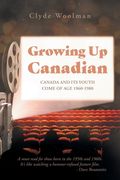 Growing Up Canadian: Canada and its Youth Come of Age 1960-1980 (en Inglés)
