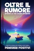 Oltre il Rumore: Strategie e Tecniche per Superare l'Overthinking, Elevare la Consapevolezza e Riabbracciare il Presente (en Italiano)