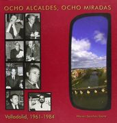 Ocho alcaldes, ocho miradas: Valladolid, 1961-1984 (Claustrum)