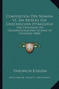 Composition Der Nomina V1, Ein Beitrag Zur Griechischen Etymologie: Und Programm Des Grossherzoglichen Lyceums In Constanz (1868) (en Alemán)