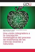 Una Visión Integradora a la Concepción Investigativa del Proceso de Enseñanza de las Ciencias Exactas y Naturales (in Spanish)