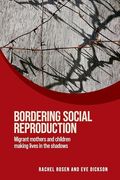 Bordering Social Reproduction: Migrant Mothers and Children Making Lives in the Shadows (Women on the Move) (en Inglés)