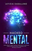 Hackeo Mental: Cómo Cambiar tu Mente, Volverte un Maestro de tus Emociones, Lograr las Metas que Deseas y Comenzar a Vivir con Todo tu Potencial