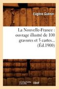 La Nouvelle-France: Ouvrage Illustré de 100 Gravures Et 5 Cartes (Éd.1900) (en Francés)