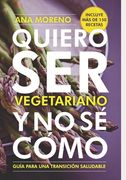 Quiero ser vegetariano y no se cómo: Guía para una transición saludable
