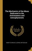 The Mechanics of the Moon Dedicated to the Astronomers and Astrophysicists (en Inglés)