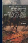 Speech of Hon. A. P. Butler, of South Carolina, on the Difficulty of Messrs. Brooks and Sumner, and the Causes Thereof (en Inglés)