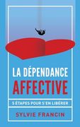 La dépendance affective: 5 étapes pour s'en libérer (en Francés)