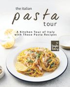 The Italian Pasta Tour: A Kitchen Tour of Italy with These Pasta Recipes (en Inglés)
