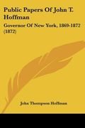 public papers of john t. hoffman: governor of new york, 1869-1872 (1872)