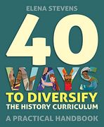 40 Ways to Diversify the History Curriculum a Practical Handbook (en Inglés)