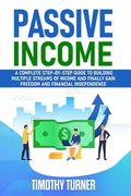 Passive Income: A Complete Step-by-Step Guide to Building Multiple Streams of Income and Finally Gain Freedom and Financial Independen (en Inglés)