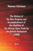 The History of the Rise Progress and Accomplishment of the Abolition of the African Slave Trade by the British Parliament 1808 vol ii (en Inglés)
