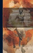 Who is to be Master of the World? An Introduction to the Philosophy of Friedrich Nietzsche (en Inglés)